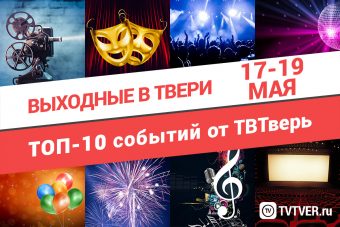 ТОП - 10 событий Твери на 17, 18 и 19 мая
