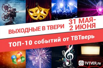 ТОП - 10 событий Твери на 31 мая, 1 и 2 июня