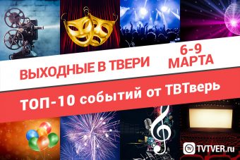 ТОП - 10 событий Твери на 6 — 9 марта