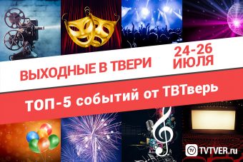 ТОП - 5 событий Твери на 24, 25 и 26 июля