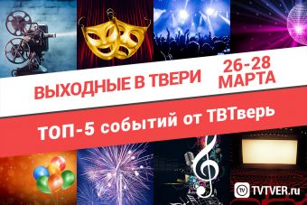 ТОП - 5 событий Твери на 26, 27, 28 марта
