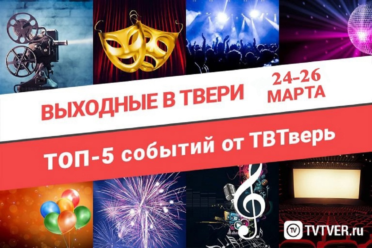 ТОП - 5 событий Твери на 24 - 26 марта