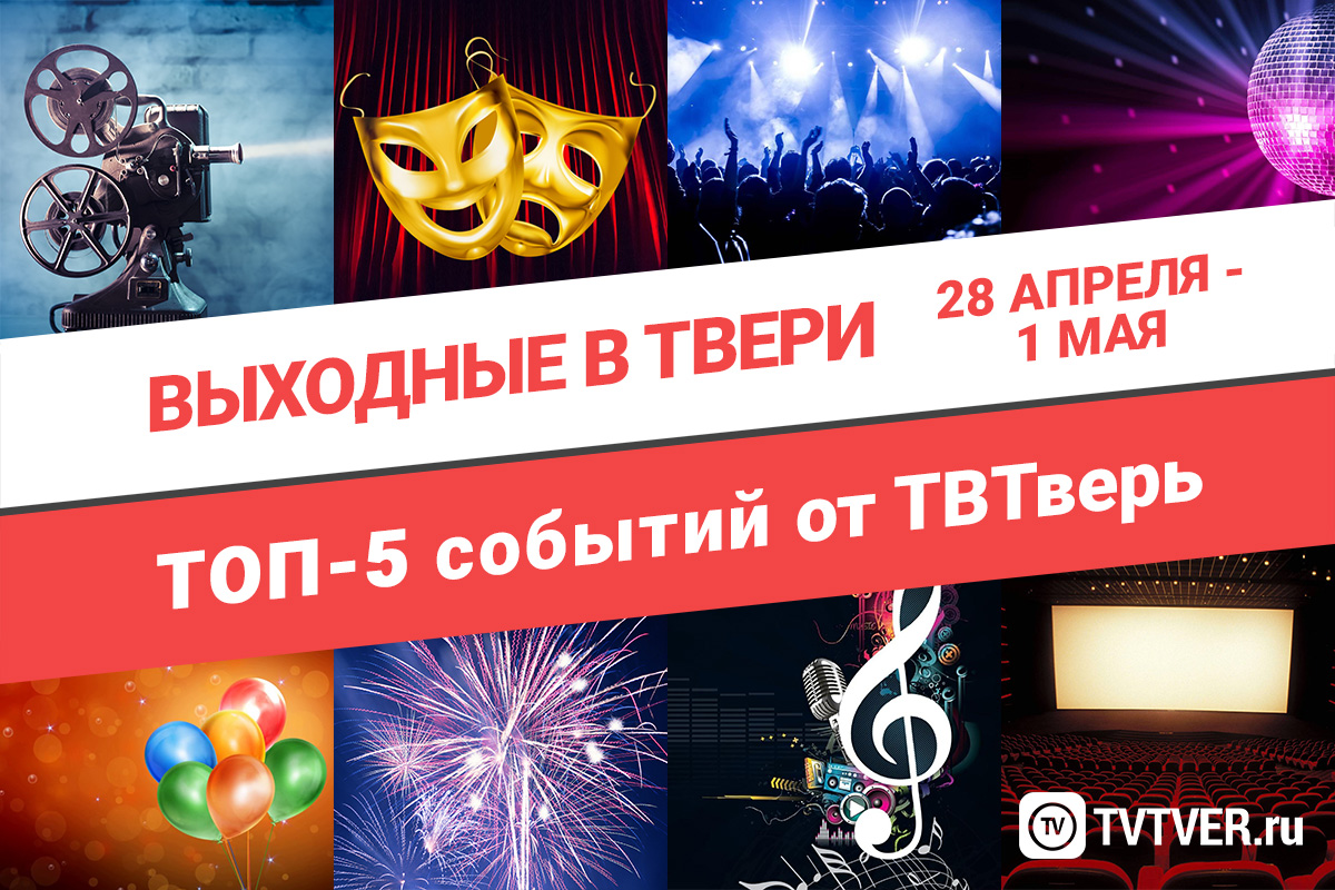 ТОП - 5 событий Твери на 28, 29, 30 апреля и 1 мая