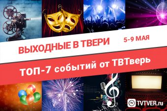 ТОП - 7 событий Твери с 5 по 9 мая