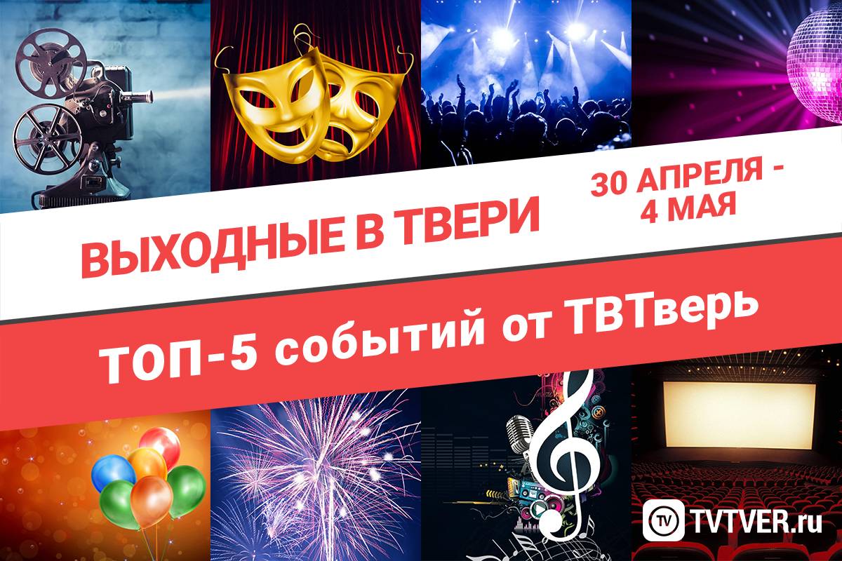 ТОП - 5 событий Твери с 30 апреля по 4 мая